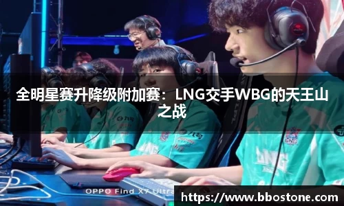 全明星赛升降级附加赛：LNG交手WBG的天王山之战