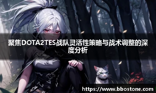 聚焦DOTA2TES战队灵活性策略与战术调整的深度分析