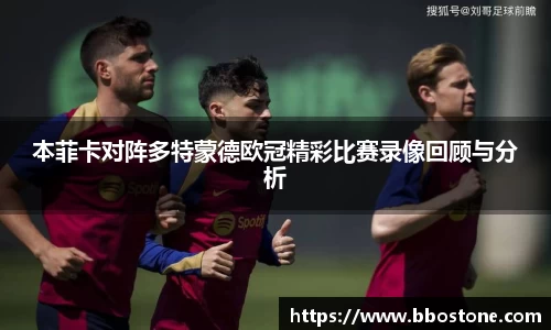 本菲卡对阵多特蒙德欧冠精彩比赛录像回顾与分析