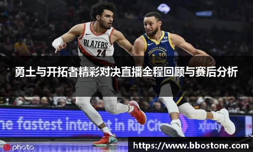 勇土与开拓者精彩对决直播全程回顾与赛后分析